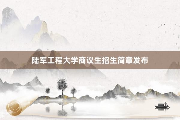 陆军工程大学商议生招生简章发布