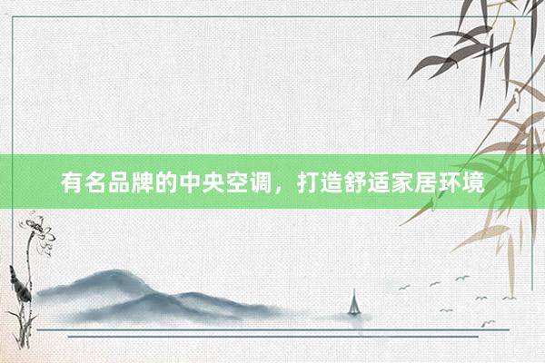 有名品牌的中央空调，打造舒适家居环境