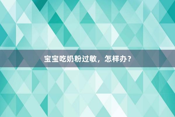 宝宝吃奶粉过敏，怎样办？